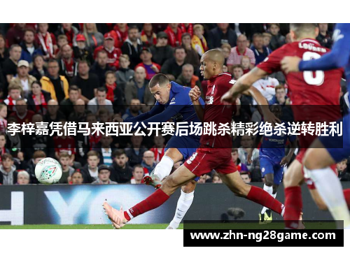 李梓嘉凭借马来西亚公开赛后场跳杀精彩绝杀逆转胜利