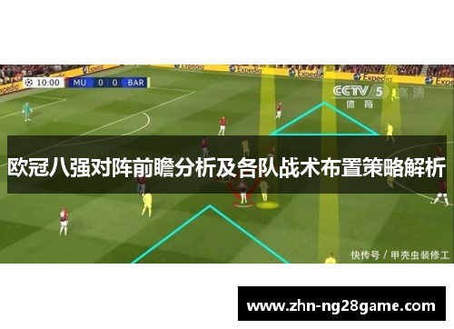 欧冠八强对阵前瞻分析及各队战术布置策略解析
