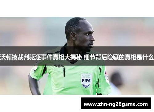 沃顿被裁判驱逐事件真相大揭秘 细节背后隐藏的真相是什么