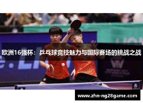欧洲16强杯：乒乓球竞技魅力与国际赛场的挑战之战