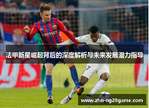 法甲新星崛起背后的深度解析与未来发展潜力指导