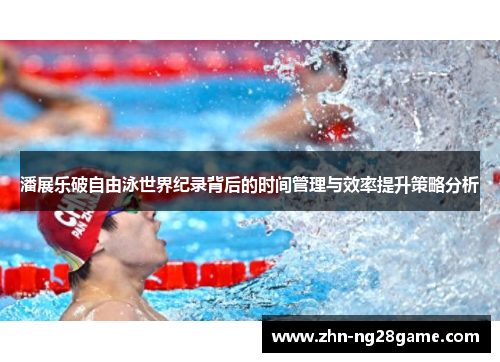 潘展乐破自由泳世界纪录背后的时间管理与效率提升策略分析