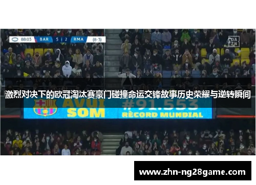 激烈对决下的欧冠淘汰赛豪门碰撞命运交锋故事历史荣耀与逆转瞬间