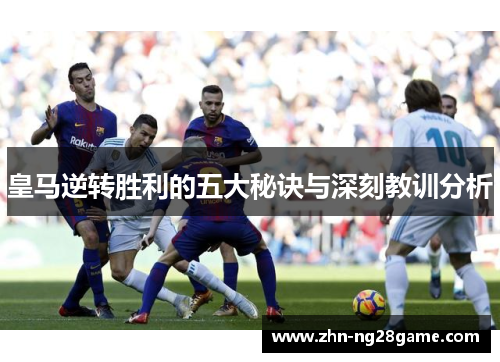 皇马逆转胜利的五大秘诀与深刻教训分析