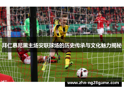 拜仁慕尼黑主场安联球场的历史传承与文化魅力揭秘